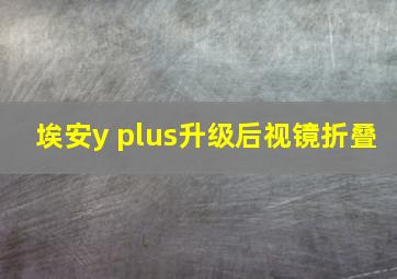 埃安y plus升级后视镜折叠